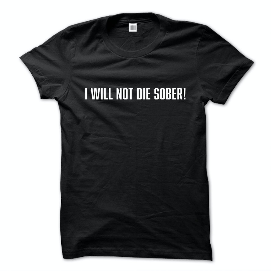 I Will Not Die Sober T Shirt - Grove Street Apparel – Grove Street Apparel  LLC